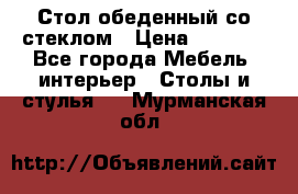 Стол обеденный со стеклом › Цена ­ 5 000 - Все города Мебель, интерьер » Столы и стулья   . Мурманская обл.